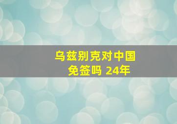 乌兹别克对中国免签吗 24年